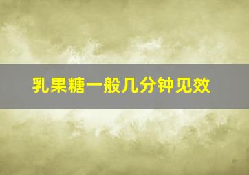 乳果糖一般几分钟见效