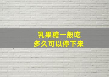 乳果糖一般吃多久可以停下来