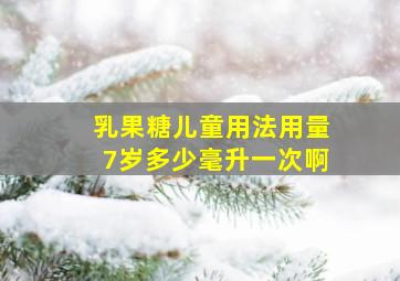 乳果糖儿童用法用量7岁多少毫升一次啊