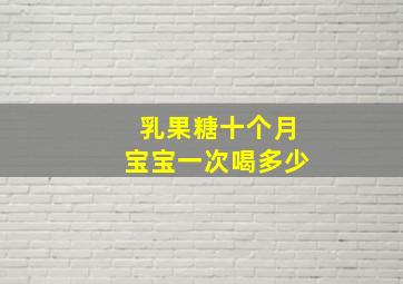 乳果糖十个月宝宝一次喝多少