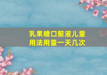 乳果糖口服液儿童用法用量一天几次