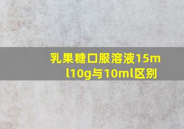 乳果糖口服溶液15ml10g与10ml区别