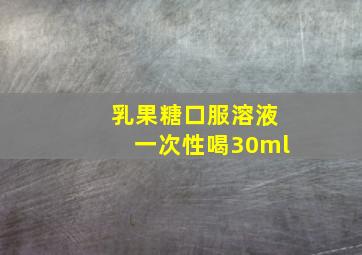 乳果糖口服溶液一次性喝30ml