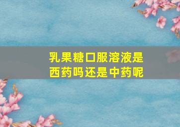 乳果糖口服溶液是西药吗还是中药呢