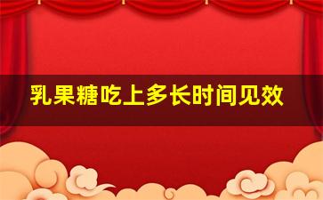 乳果糖吃上多长时间见效