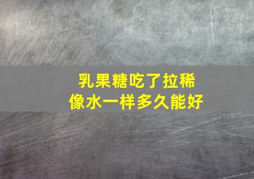 乳果糖吃了拉稀像水一样多久能好