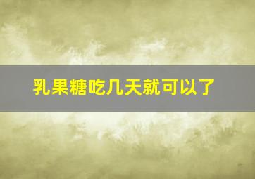 乳果糖吃几天就可以了