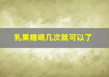 乳果糖喝几次就可以了