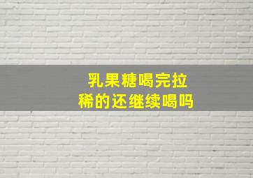 乳果糖喝完拉稀的还继续喝吗