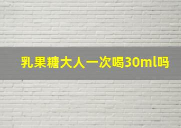 乳果糖大人一次喝30ml吗