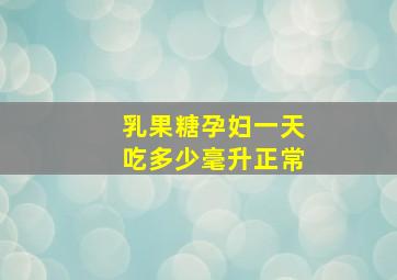 乳果糖孕妇一天吃多少毫升正常