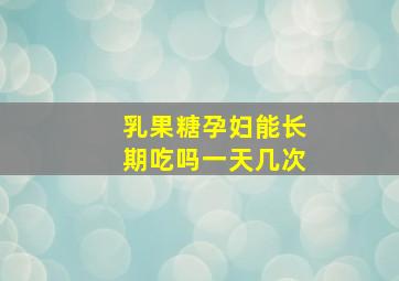 乳果糖孕妇能长期吃吗一天几次