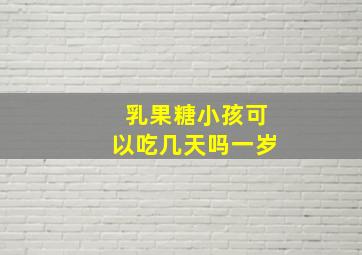 乳果糖小孩可以吃几天吗一岁