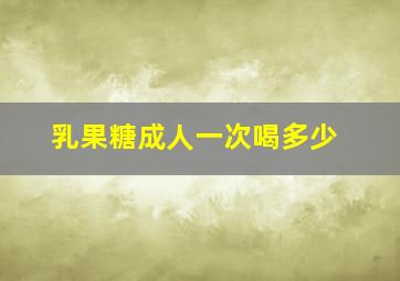 乳果糖成人一次喝多少