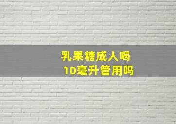 乳果糖成人喝10毫升管用吗