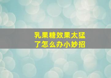 乳果糖效果太猛了怎么办小妙招