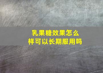 乳果糖效果怎么样可以长期服用吗