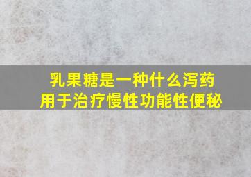 乳果糖是一种什么泻药用于治疗慢性功能性便秘