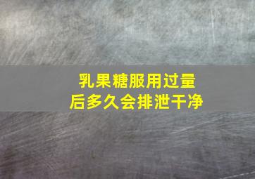 乳果糖服用过量后多久会排泄干净