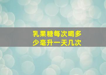 乳果糖每次喝多少毫升一天几次