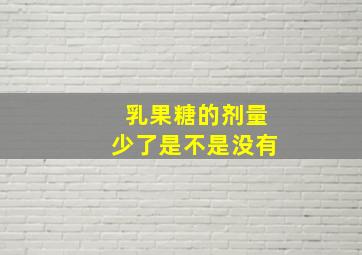 乳果糖的剂量少了是不是没有