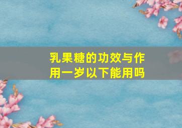 乳果糖的功效与作用一岁以下能用吗