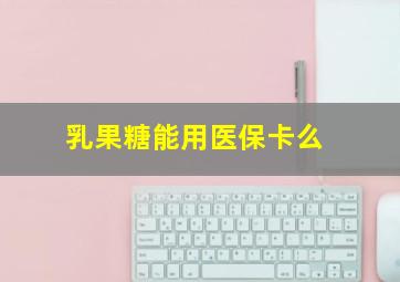 乳果糖能用医保卡么