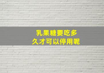 乳果糖要吃多久才可以停用呢