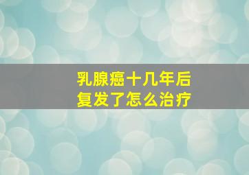 乳腺癌十几年后复发了怎么治疗