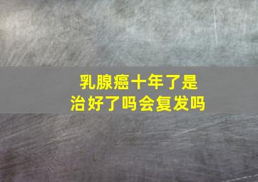 乳腺癌十年了是治好了吗会复发吗