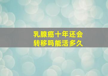 乳腺癌十年还会转移吗能活多久