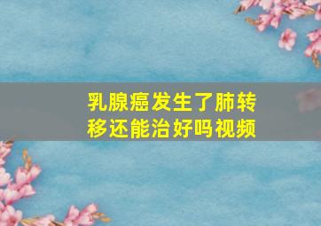 乳腺癌发生了肺转移还能治好吗视频