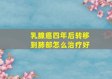 乳腺癌四年后转移到肺部怎么治疗好