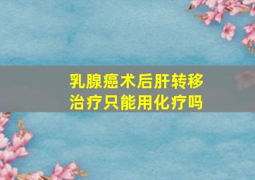 乳腺癌术后肝转移治疗只能用化疗吗