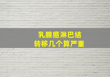 乳腺癌淋巴结转移几个算严重