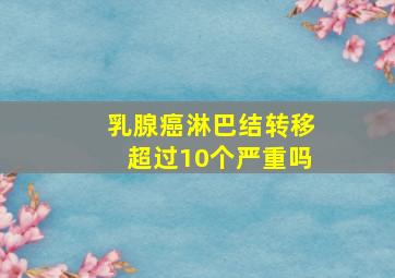 乳腺癌淋巴结转移超过10个严重吗