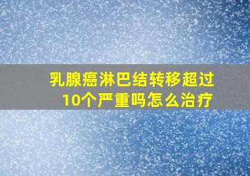 乳腺癌淋巴结转移超过10个严重吗怎么治疗