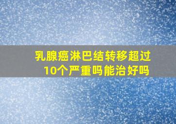 乳腺癌淋巴结转移超过10个严重吗能治好吗