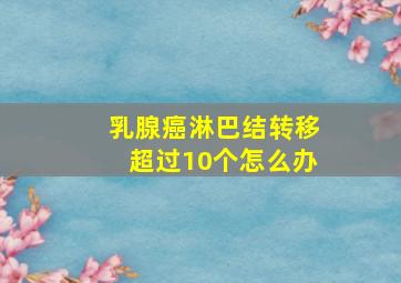 乳腺癌淋巴结转移超过10个怎么办