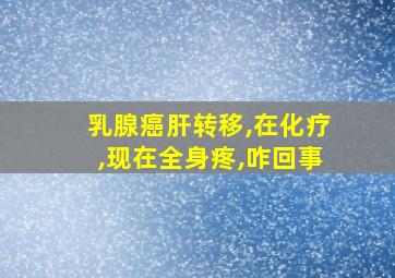 乳腺癌肝转移,在化疗,现在全身疼,咋回事