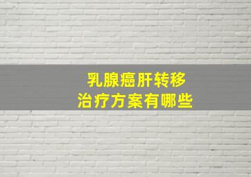 乳腺癌肝转移治疗方案有哪些