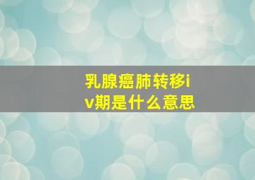 乳腺癌肺转移iv期是什么意思