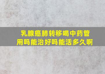 乳腺癌肺转移喝中药管用吗能治好吗能活多久啊