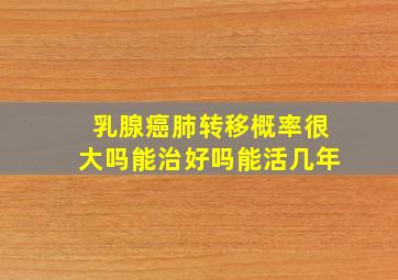 乳腺癌肺转移概率很大吗能治好吗能活几年