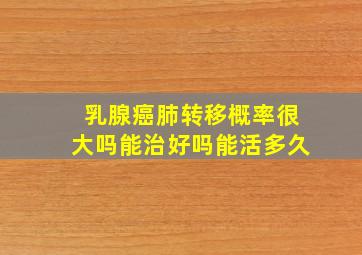 乳腺癌肺转移概率很大吗能治好吗能活多久