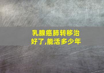 乳腺癌肺转移治好了,能活多少年