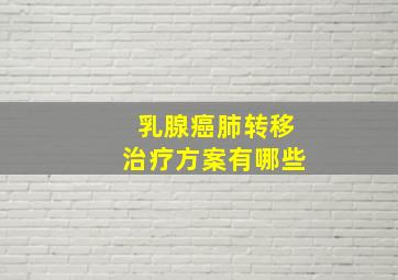 乳腺癌肺转移治疗方案有哪些