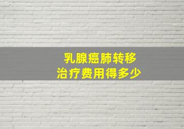 乳腺癌肺转移治疗费用得多少