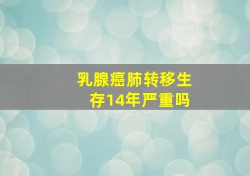 乳腺癌肺转移生存14年严重吗