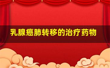 乳腺癌肺转移的治疗药物